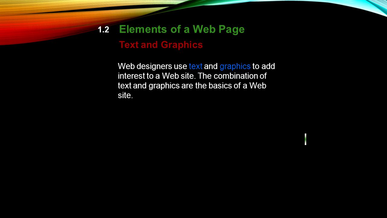 1.2 Elements of a Web Page Text and Graphics Web designers use text and graphics to add interest to a Web site.