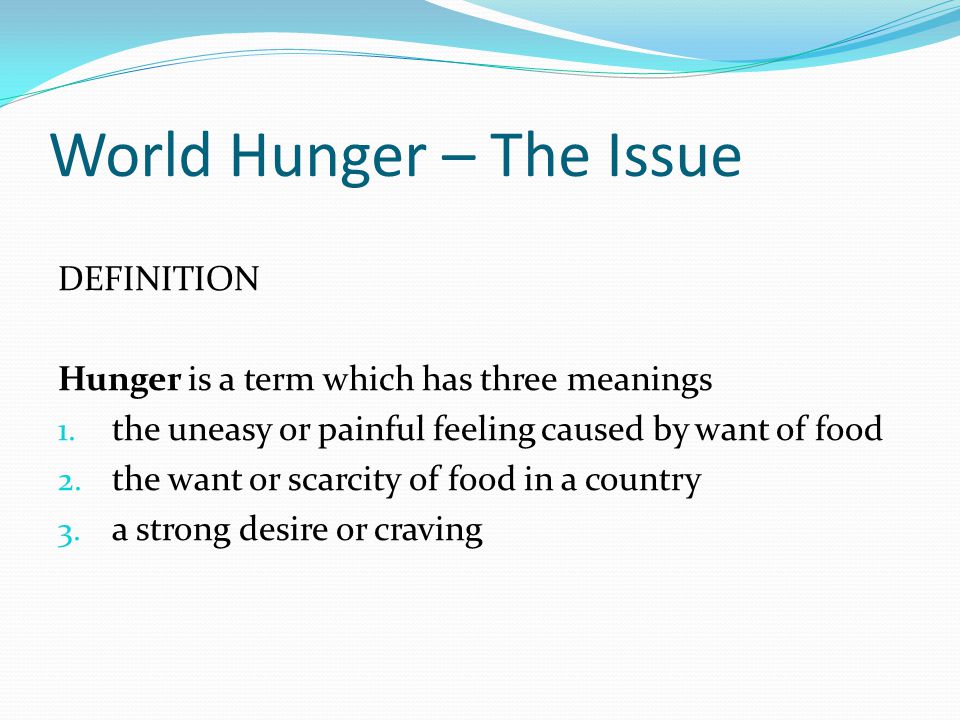 World Hunger – The Issue DEFINITION Hunger is a term which has three meanings 1.