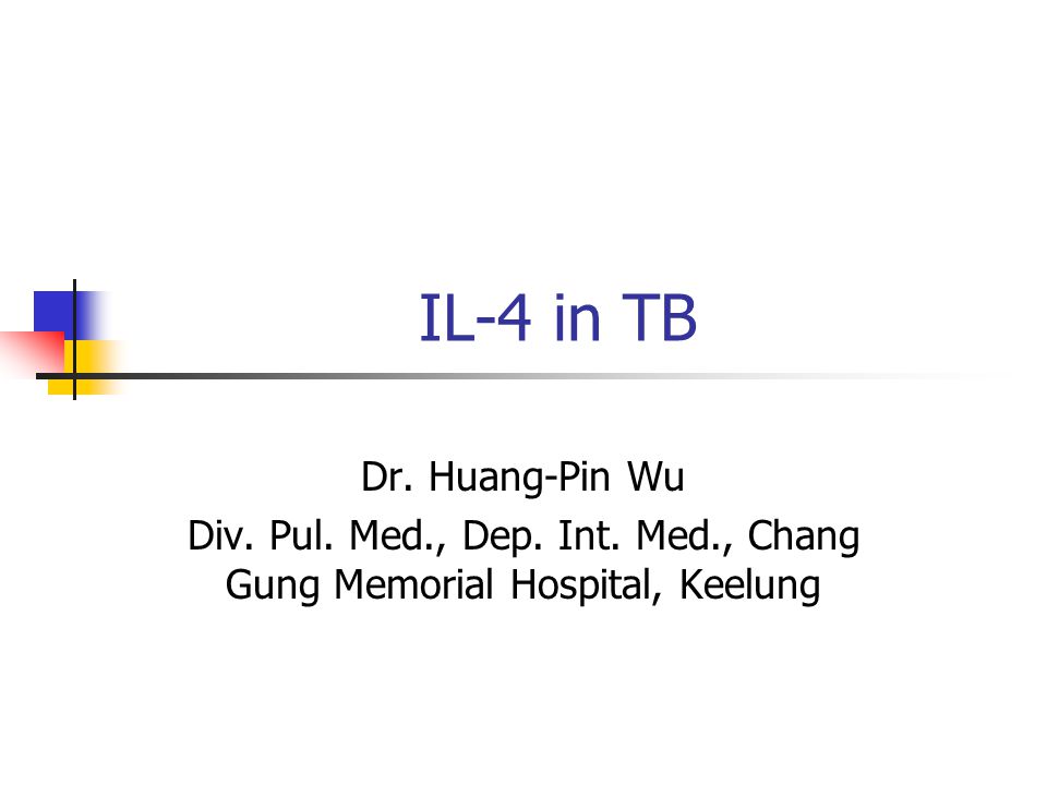 IL-4 in TB Dr. Huang-Pin Wu Div. Pul. Med., Dep. Int. Med., Chang Gung Memorial Hospital, Keelung