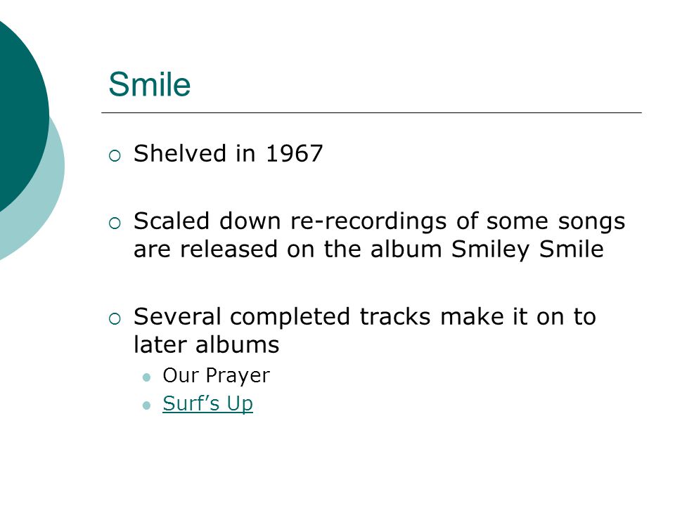 Smile  Shelved in 1967  Scaled down re-recordings of some songs are released on the album Smiley Smile  Several completed tracks make it on to later albums Our Prayer Surf’s Up
