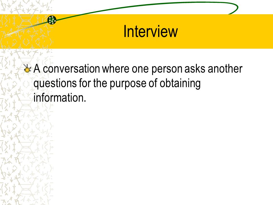 Interview A conversation where one person asks another questions for the purpose of obtaining information.