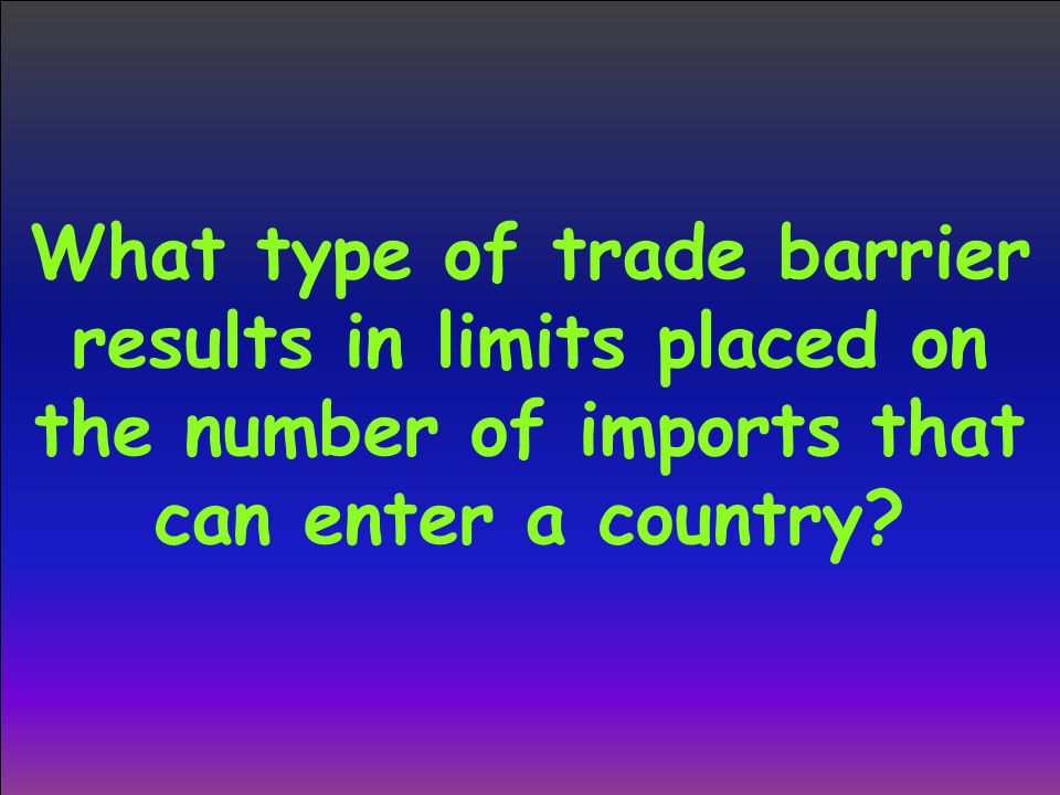 What type of trade barrier results in limits placed on the number of imports that can enter a country