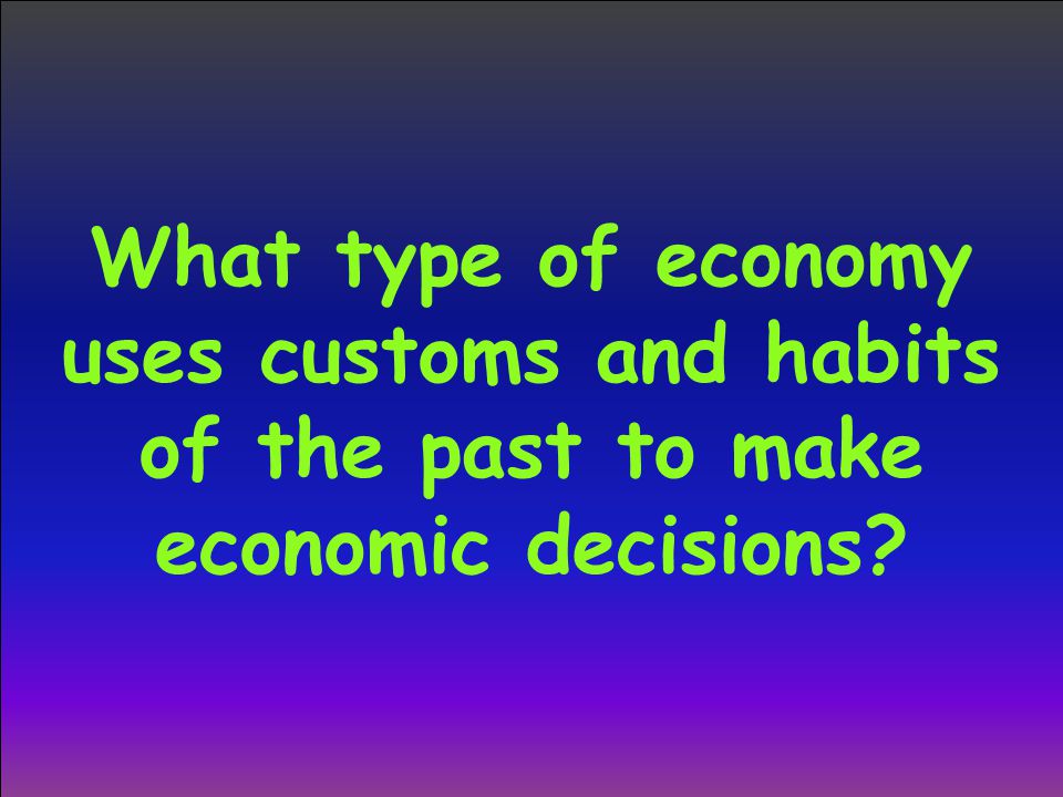 What type of economy uses customs and habits of the past to make economic decisions