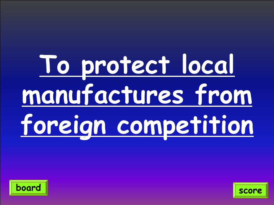 To protect local manufactures from foreign competition score board
