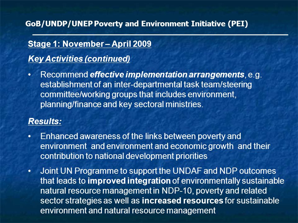 GoB/UNDP/UNEP Poverty and Environment Initiative (PEI) Stage 1: November – April 2009 Key Activities (continued) Recommend effective implementation arrangements, e.g.