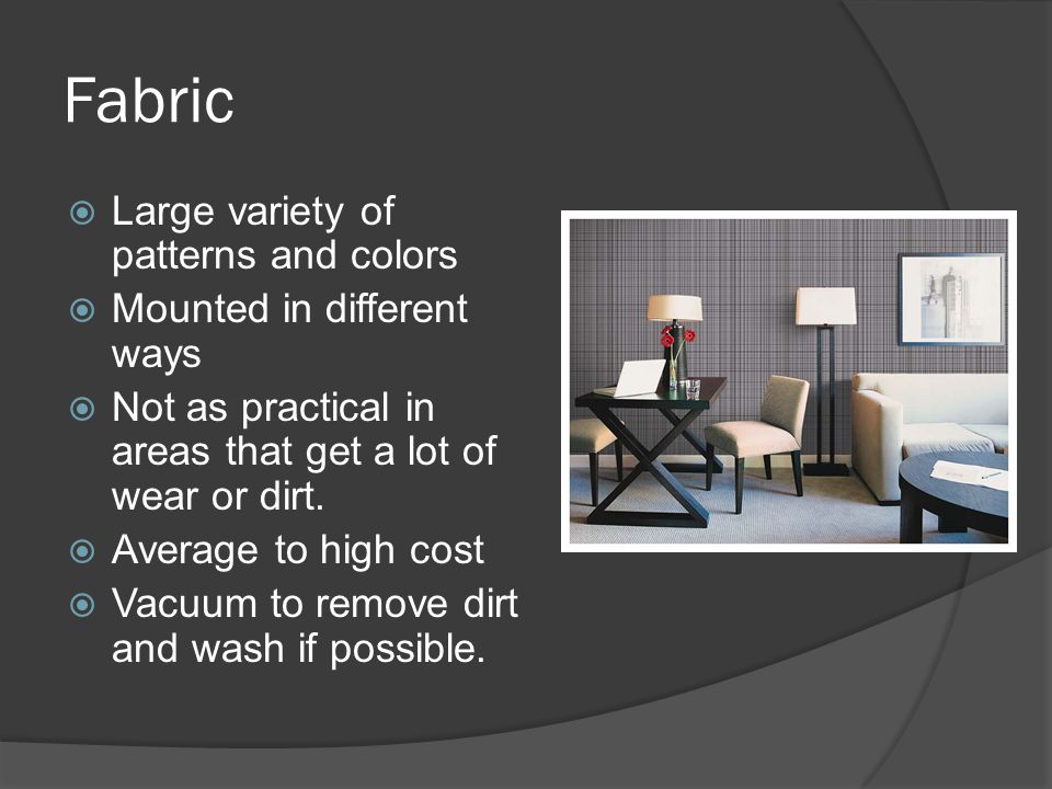 Fabric  Large variety of patterns and colors  Mounted in different ways  Not as practical in areas that get a lot of wear or dirt.
