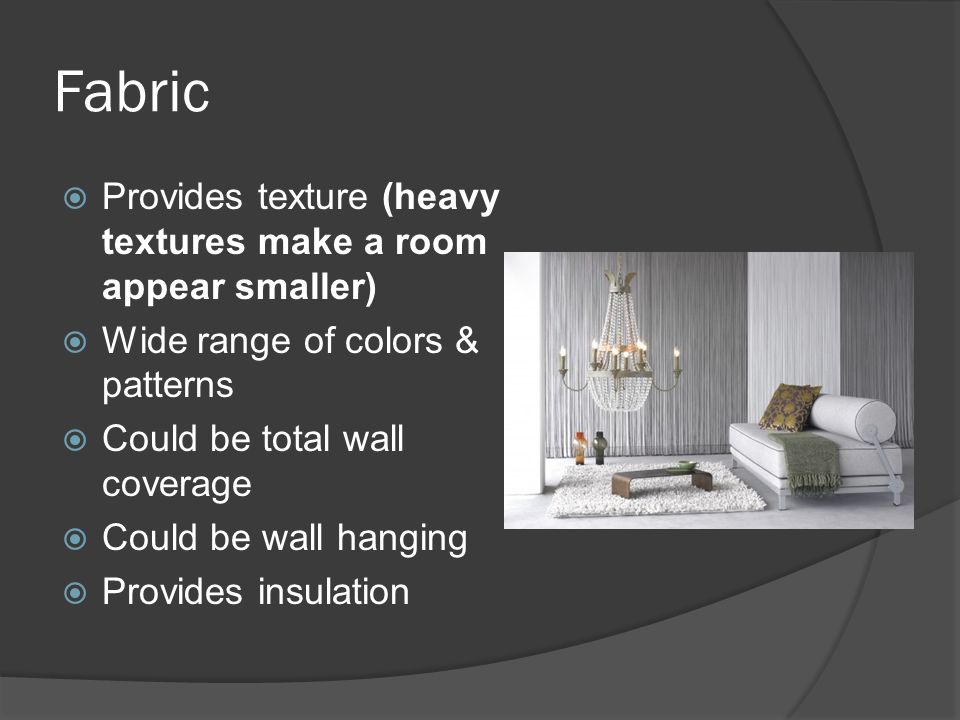 Fabric  Provides texture (heavy textures make a room appear smaller)  Wide range of colors & patterns  Could be total wall coverage  Could be wall hanging  Provides insulation