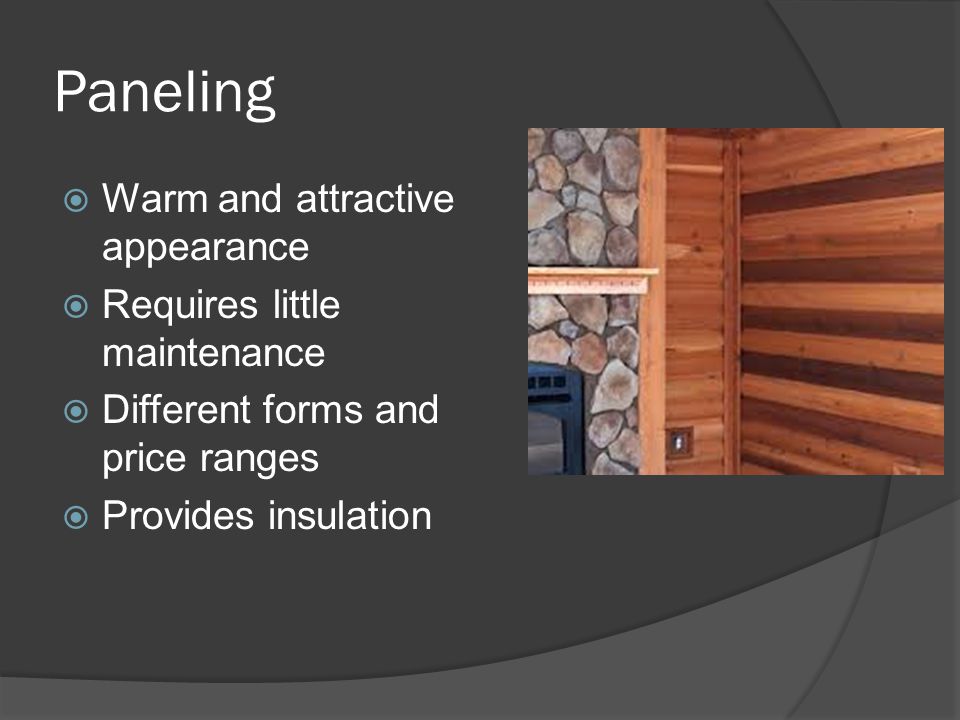Paneling  Warm and attractive appearance  Requires little maintenance  Different forms and price ranges  Provides insulation