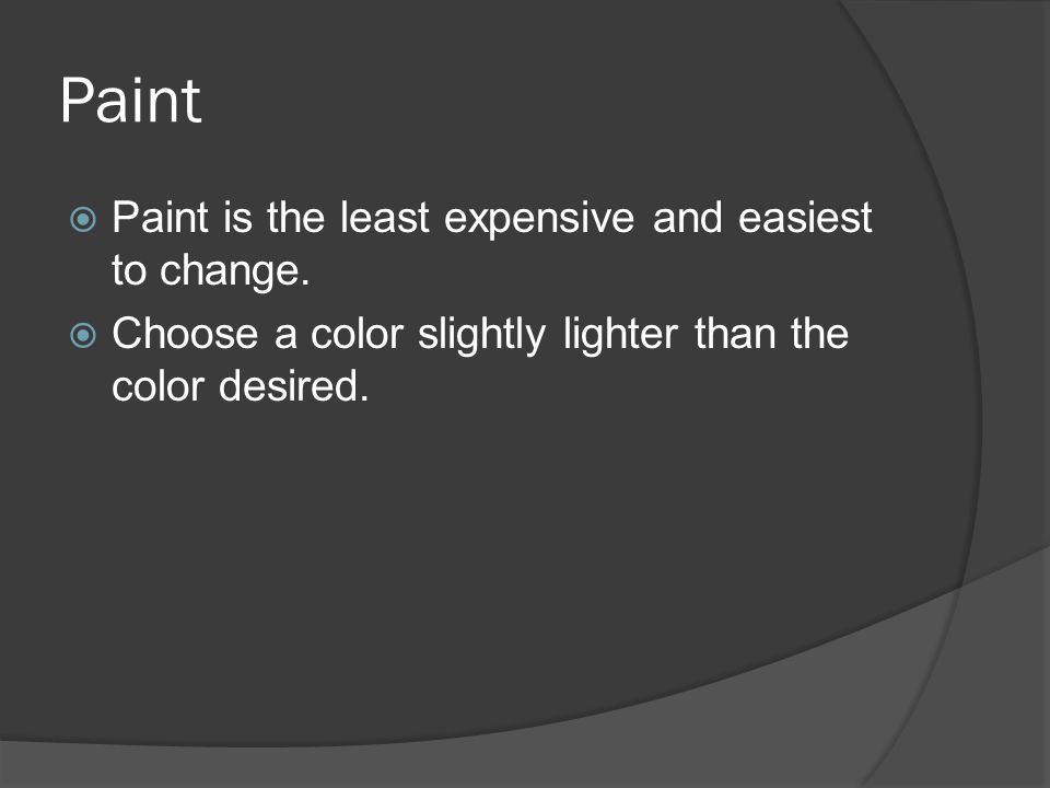 Paint  Paint is the least expensive and easiest to change.