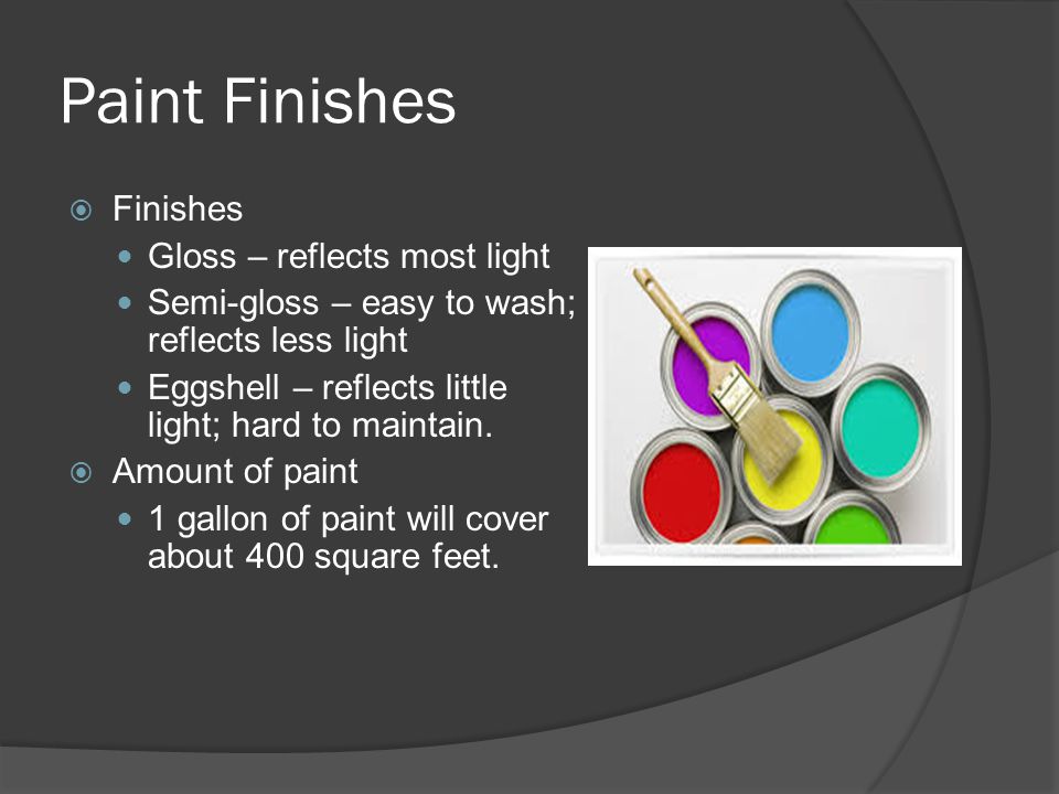 Paint Finishes  Finishes Gloss – reflects most light Semi-gloss – easy to wash; reflects less light Eggshell – reflects little light; hard to maintain.