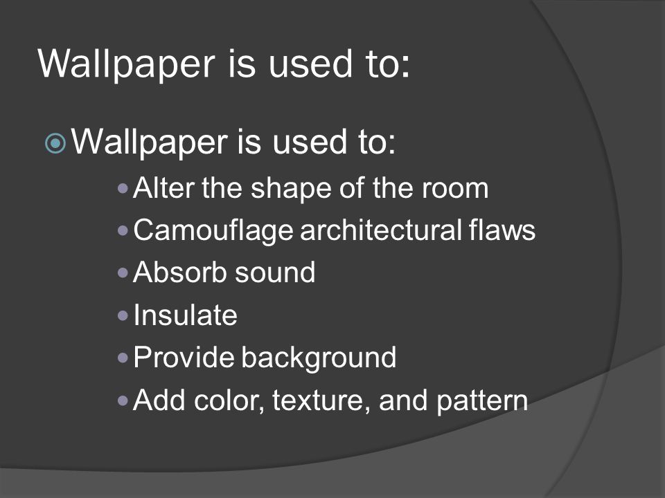 Wallpaper is used to:  Wallpaper is used to: Alter the shape of the room Camouflage architectural flaws Absorb sound Insulate Provide background Add color, texture, and pattern