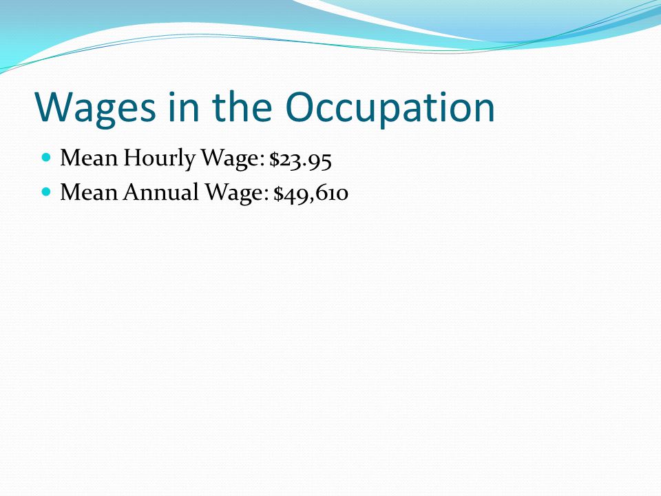 Wages in the Occupation Mean Hourly Wage: $23.95 Mean Annual Wage: $49,610