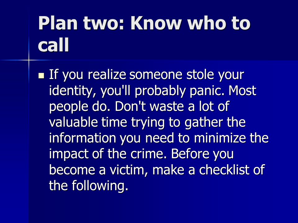 Plan two: Know who to call If you realize someone stole your identity, you ll probably panic.