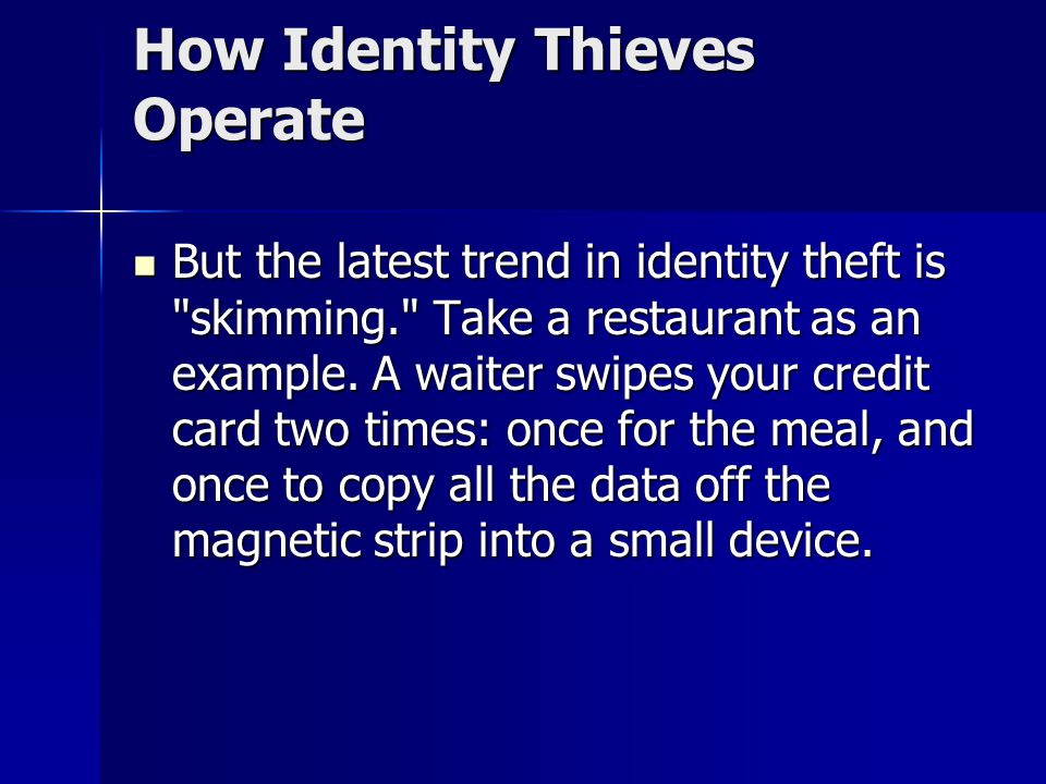 How Identity Thieves Operate But the latest trend in identity theft is skimming. Take a restaurant as an example.