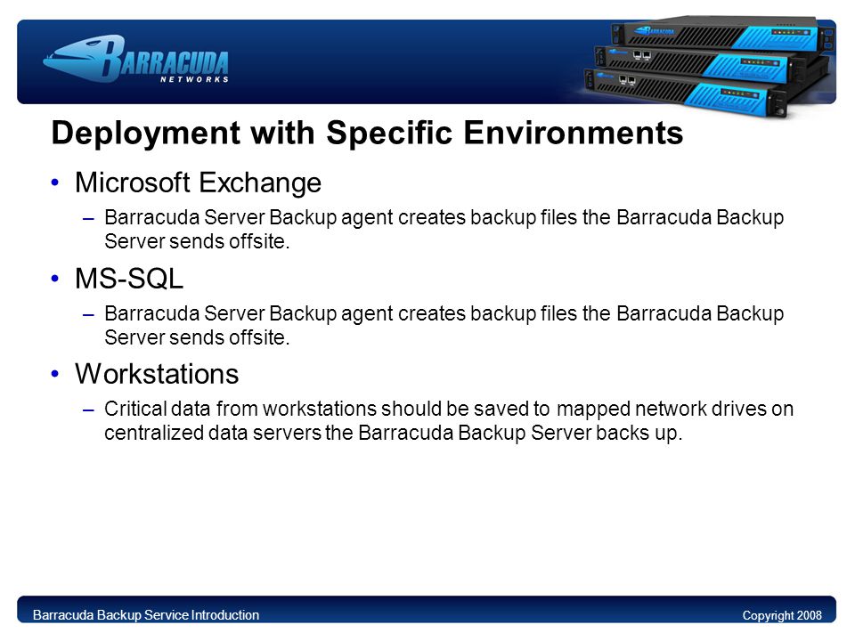 Deployment with Specific Environments Microsoft Exchange –Barracuda Server Backup agent creates backup files the Barracuda Backup Server sends offsite.