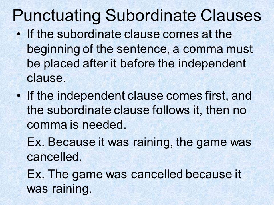 Punctuating Subordinate Clauses If the subordinate clause comes at the beginning of the sentence, a comma must be placed after it before the independent clause.
