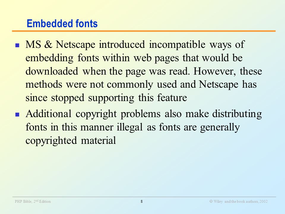 _______________________________________________________________________________________________________________ PHP Bible, 2 nd Edition8  Wiley and the book authors, 2002 Embedded fonts MS & Netscape introduced incompatible ways of embedding fonts within web pages that would be downloaded when the page was read.