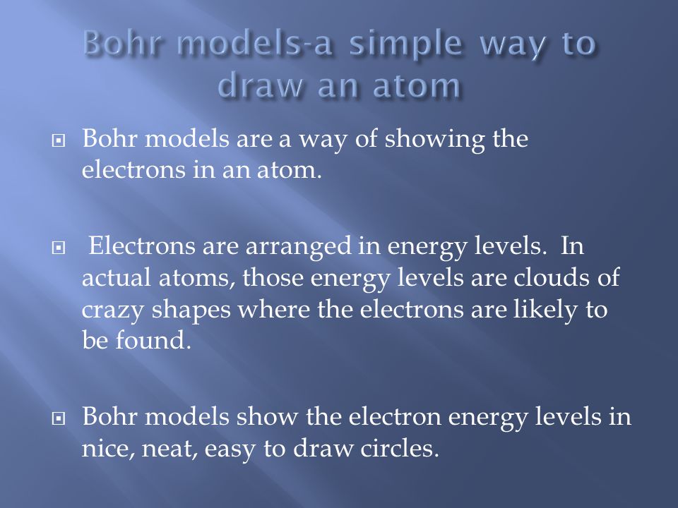  Bohr models are a way of showing the electrons in an atom.