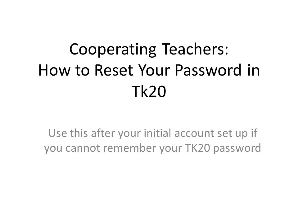 Cooperating Teachers: How to Reset Your Password in Tk20 Use this after your initial account set up if you cannot remember your TK20 password