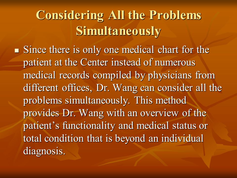 Considering All the Problems Simultaneously Since there is only one medical chart for the patient at the Center instead of numerous medical records compiled by physicians from different offices, Dr.