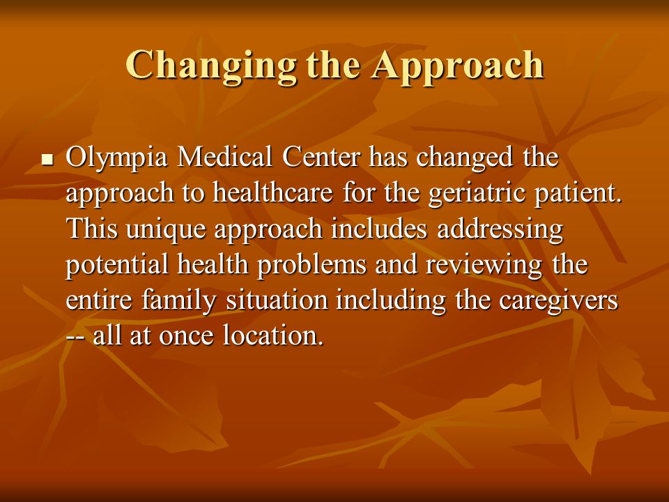 Changing the Approach Olympia Medical Center has changed the approach to healthcare for the geriatric patient.