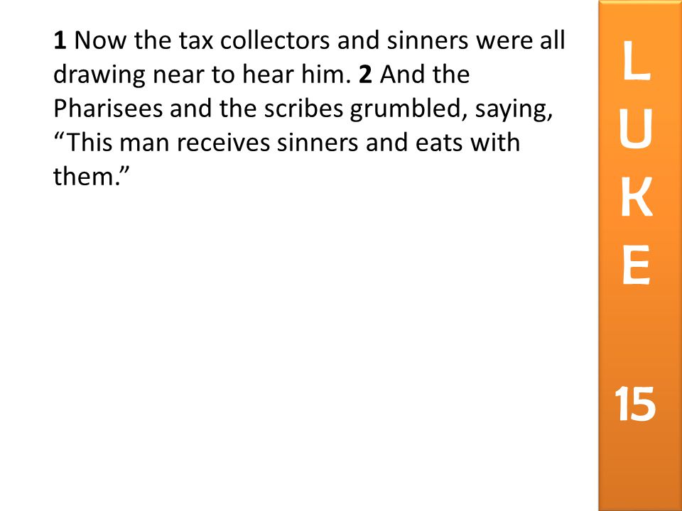1 Now the tax collectors and sinners were all drawing near to hear him.