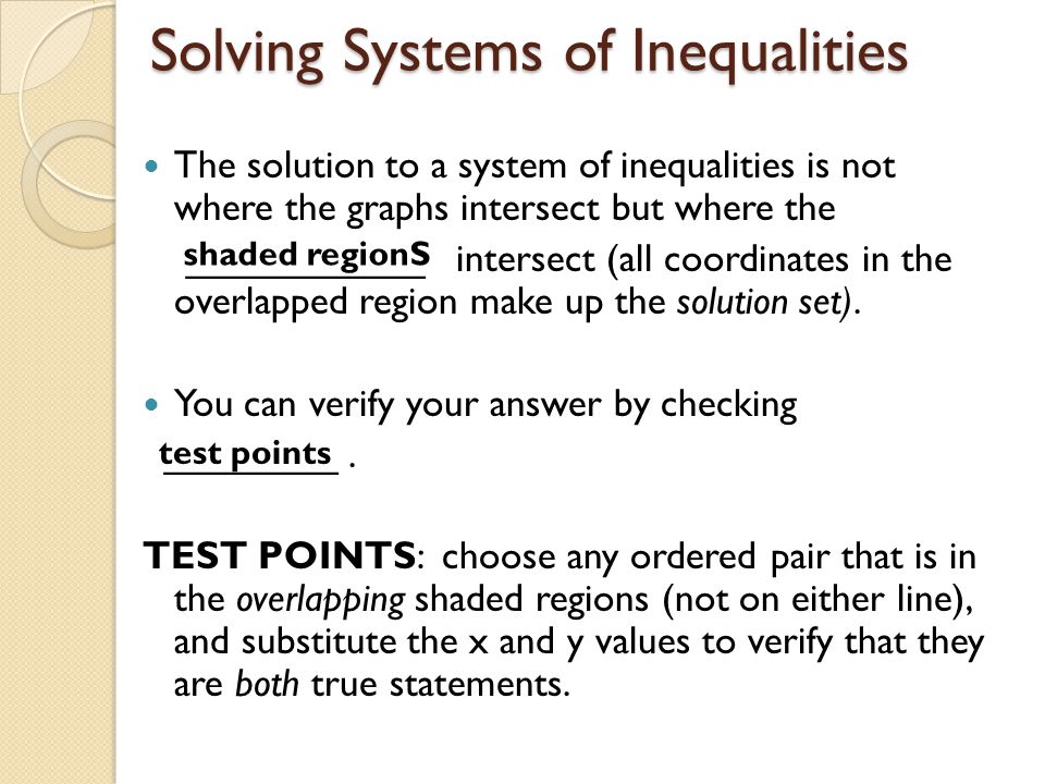 Solving Systems of Inequalities The solution to a system of inequalities is not where the graphs intersect but where the ___________ intersect (all coordinates in the overlapped region make up the solution set).