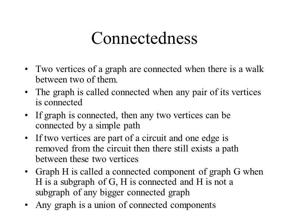 Connectedness Two vertices of a graph are connected when there is a walk between two of them.