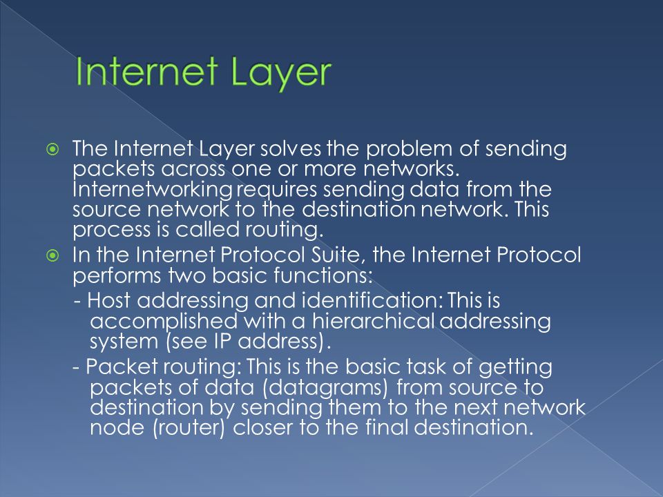  The Internet Layer solves the problem of sending packets across one or more networks.