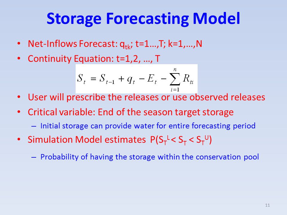 Storage Forecasting Model Net-Inflows Forecast: q tk ; t=1…,T; k=1,…,N Continuity Equation: t=1,2, …, T User will prescribe the releases or use observed releases Critical variable: End of the season target storage – Initial storage can provide water for entire forecasting period Simulation Model estimates P(S T L < S T < S T U ) – Probability of having the storage within the conservation pool 11
