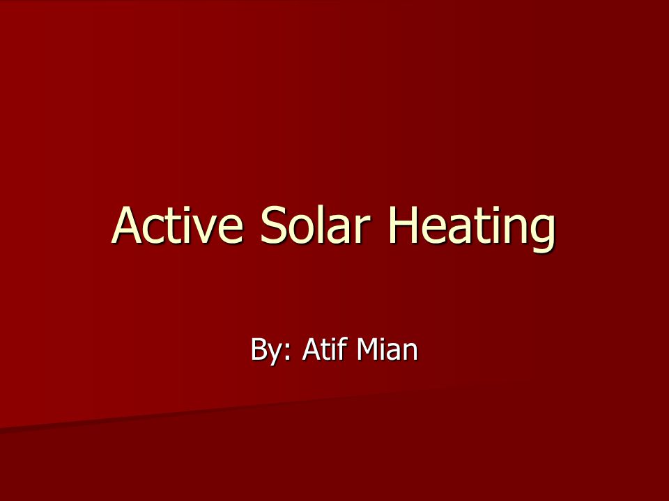 Active Solar Heating By: Atif Mian