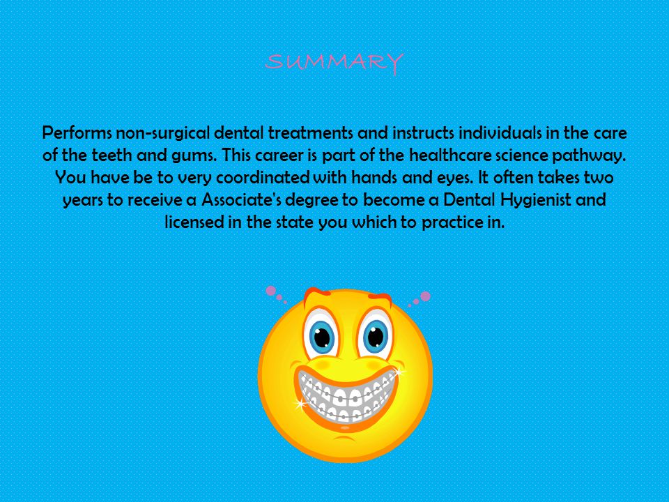 SUMMARY Performs non-surgical dental treatments and instructs individuals in the care of the teeth and gums.