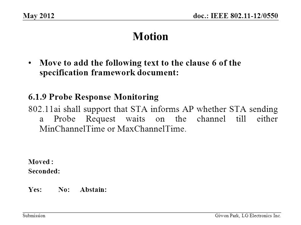 doc.: IEEE /0550 Submission Motion Move to add the following text to the clause 6 of the specification framework document: Probe Response Monitoring ai shall support that STA informs AP whether STA sending a Probe Request waits on the channel till either MinChannelTime or MaxChannelTime.