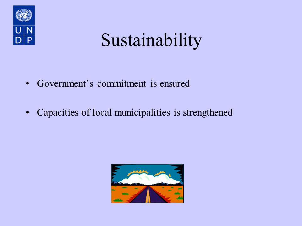 Sustainability Government’s commitment is ensured Capacities of local municipalities is strengthened