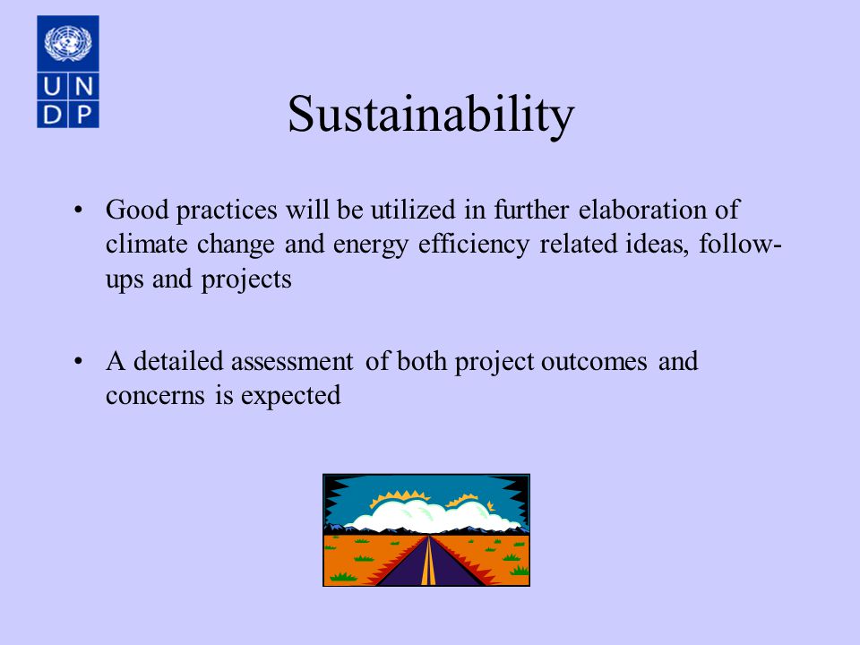 Sustainability Good practices will be utilized in further elaboration of climate change and energy efficiency related ideas, follow- ups and projects A detailed assessment of both project outcomes and concerns is expected