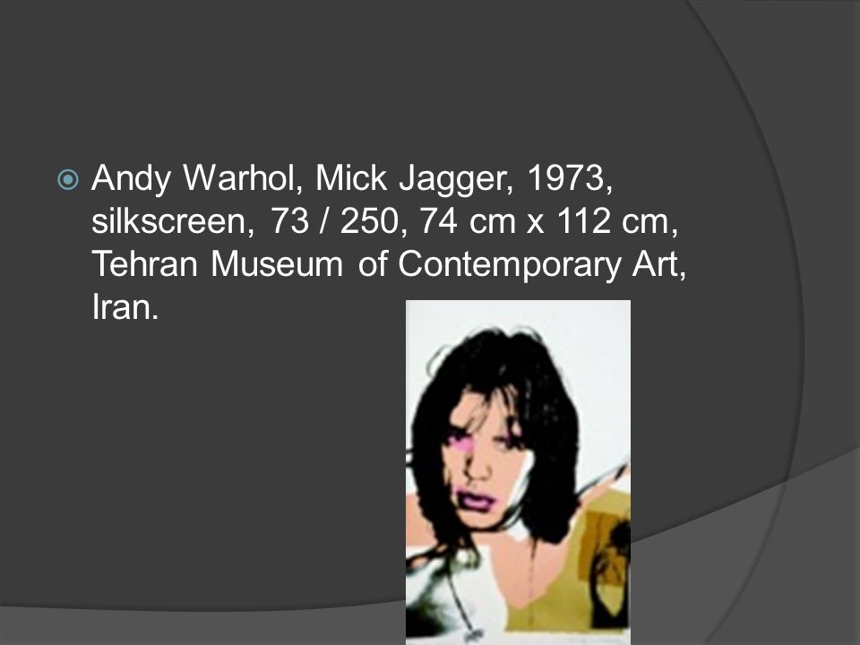  Andy Warhol, Mick Jagger, 1973, silkscreen, 73 / 250, 74 cm x 112 cm, Tehran Museum of Contemporary Art, Iran.