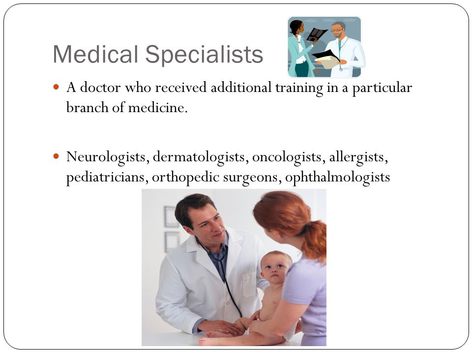 Medical Specialists A doctor who received additional training in a particular branch of medicine.