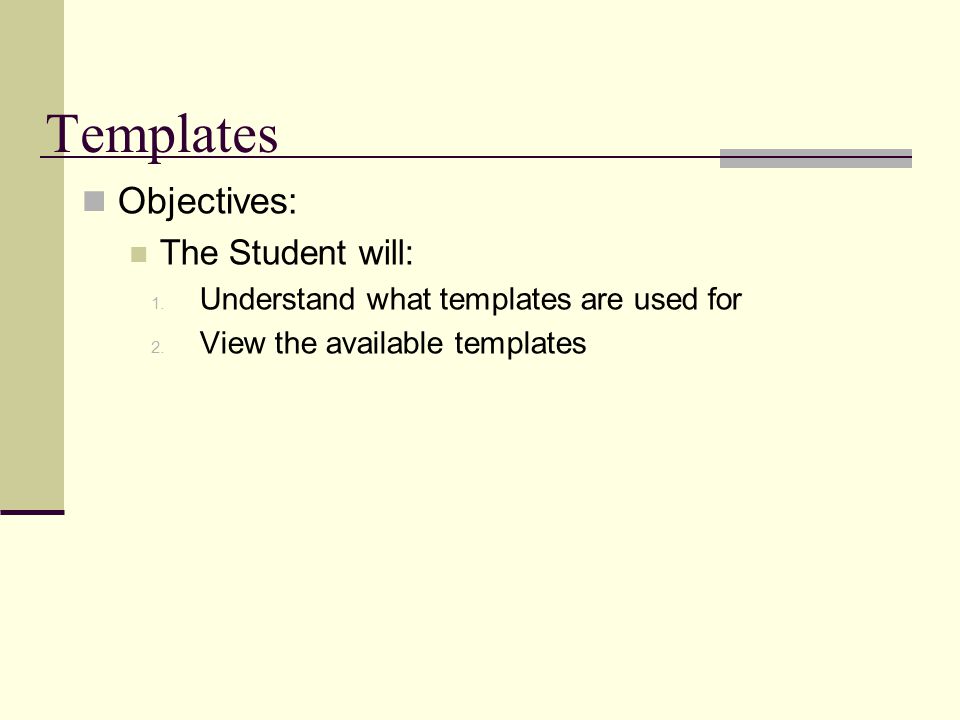 Templates Objectives: The Student will: 1. Understand what templates are used for 2.
