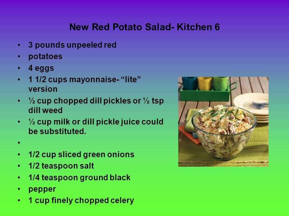 New Red Potato Salad- Kitchen 6 3 pounds unpeeled red potatoes 4 eggs 1 1/2 cups mayonnaise- lite version ½ cup chopped dill pickles or ½ tsp dill weed ½ cup milk or dill pickle juice could be substituted.