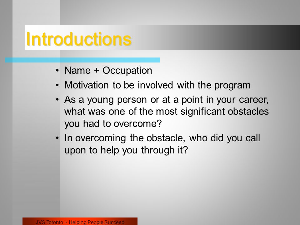 JVS Toronto ~ Helping People Succeed Introductions Name + Occupation Motivation to be involved with the program As a young person or at a point in your career, what was one of the most significant obstacles you had to overcome.