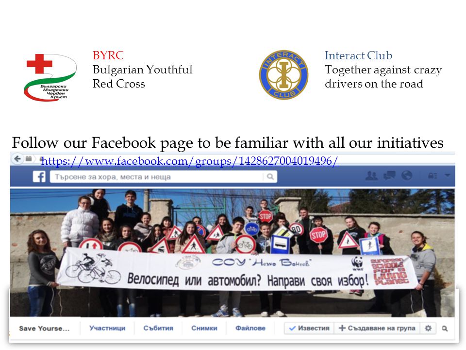 Follow our Facebook page to be familiar with all our initiatives   Interact Club Together against crazy drivers on the road BYRC Bulgarian Youthful Red Cross