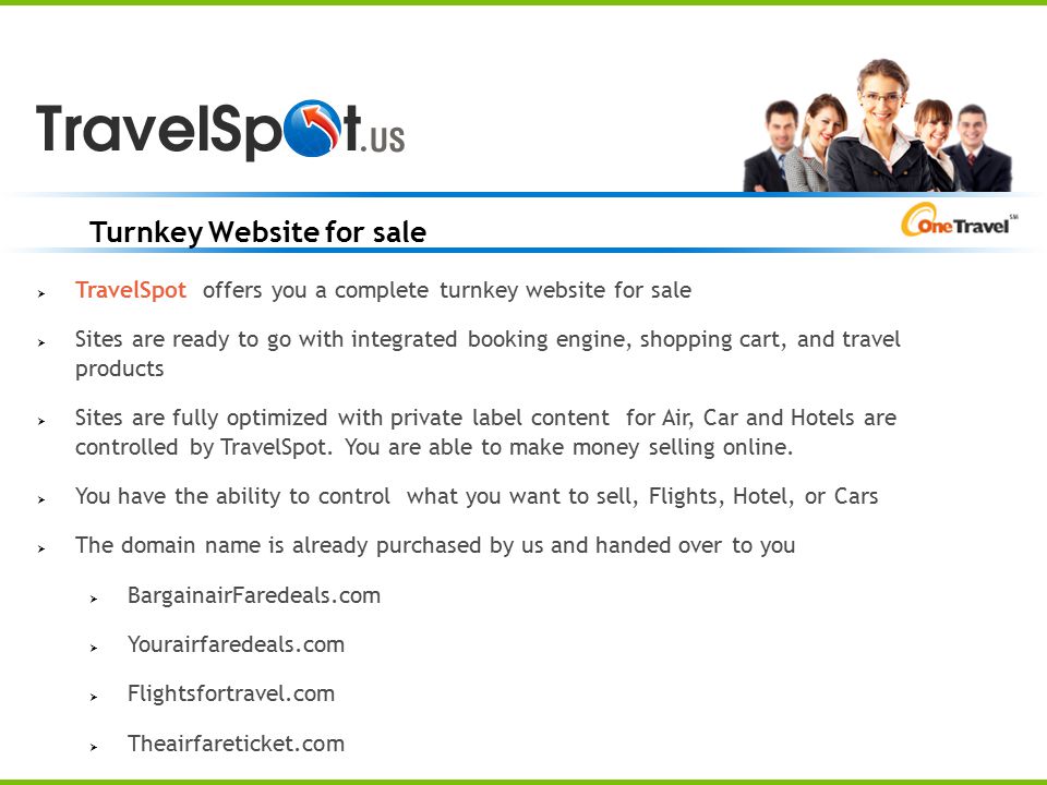 Turnkey Website for sale  TravelSpot offers you a complete turnkey website for sale  Sites are ready to go with integrated booking engine, shopping cart, and travel products  Sites are fully optimized with private label content for Air, Car and Hotels are controlled by TravelSpot.