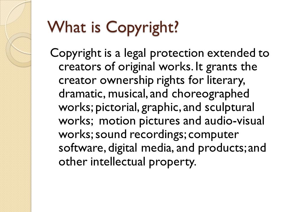 What is Copyright. Copyright is a legal protection extended to creators of original works.