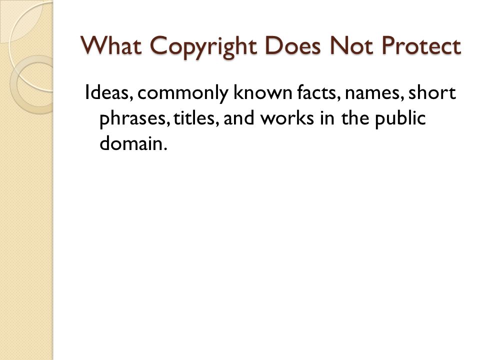 What Copyright Does Not Protect Ideas, commonly known facts, names, short phrases, titles, and works in the public domain.