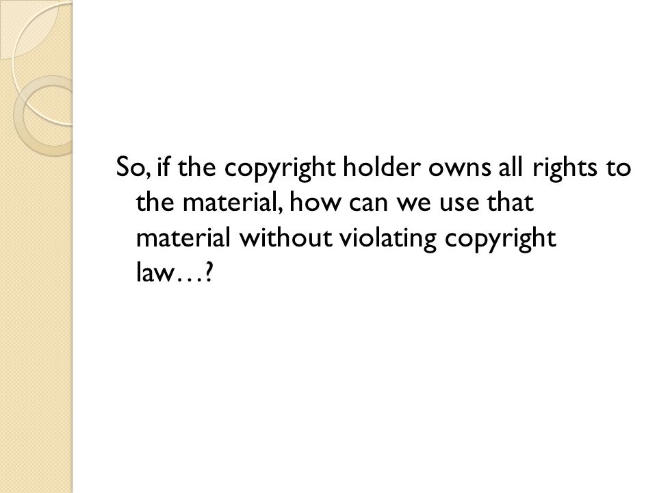So, if the copyright holder owns all rights to the material, how can we use that material without violating copyright law…
