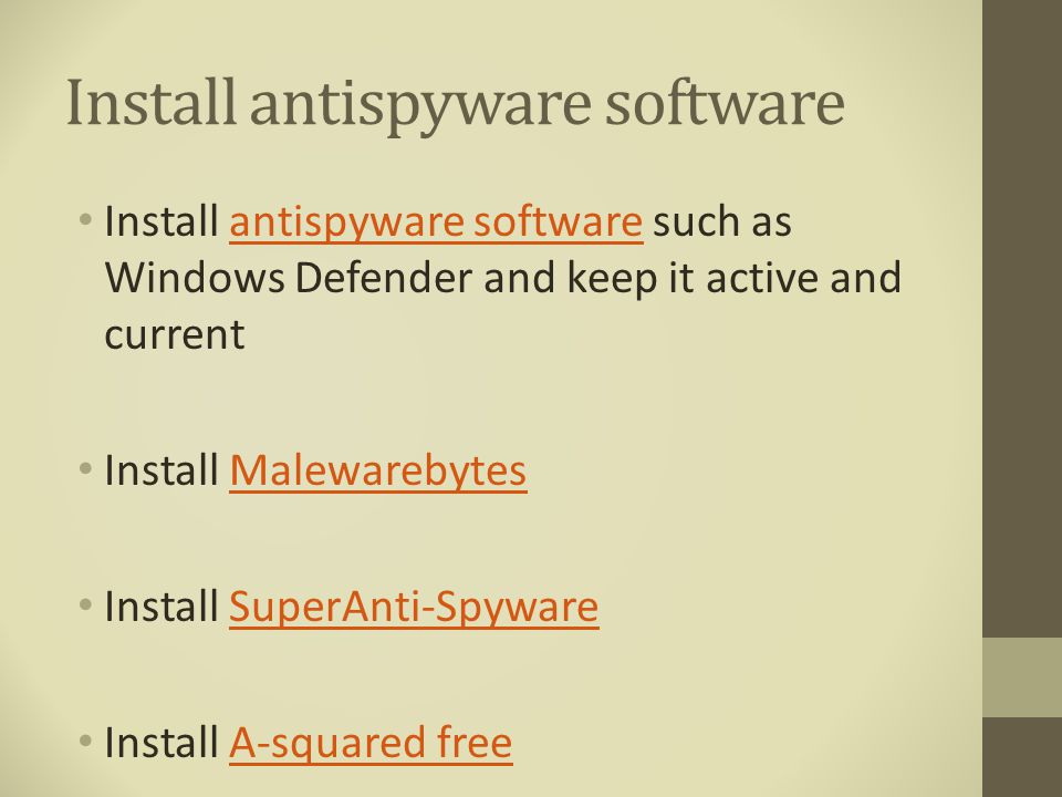 Install antispyware software Install antispyware software such as Windows Defender and keep it active and currentantispyware software Install MalewarebytesMalewarebytes Install SuperAnti-SpywareSuperAnti-Spyware Install A-squared freeA-squared free