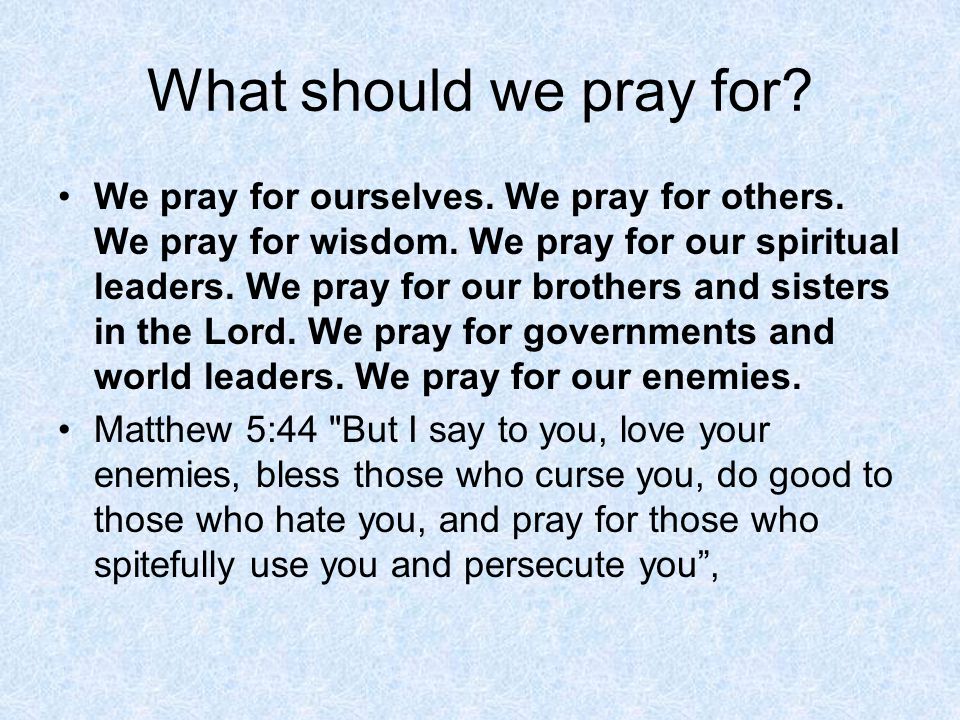 What should we pray for. We pray for ourselves. We pray for others.