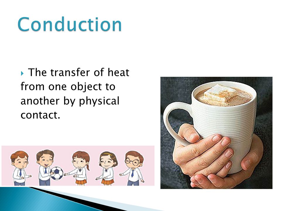  The transfer of heat from one object to another by physical contact. Conduction