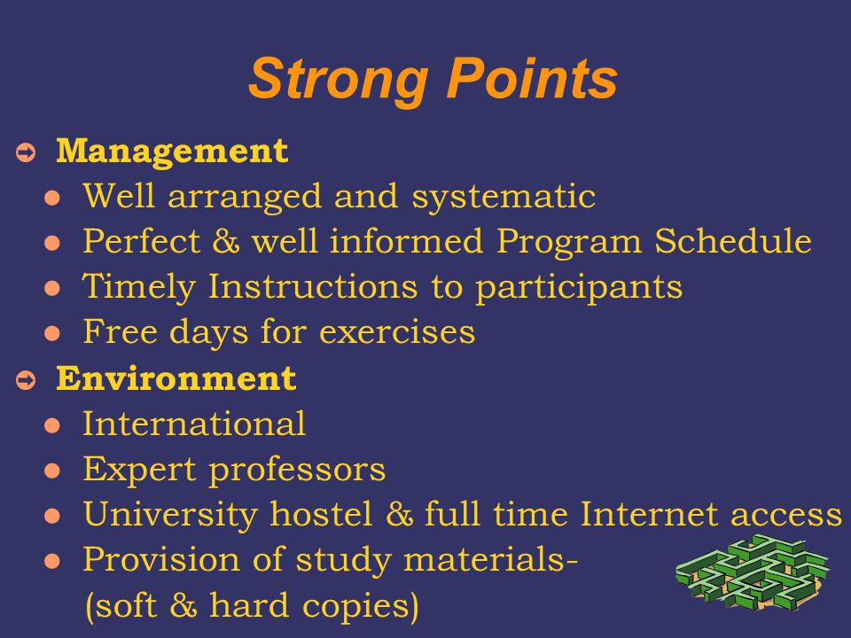 Strong Points ➲ Management Well arranged and systematic Perfect & well informed Program Schedule Timely Instructions to participants Free days for exercises ➲ Environment International Expert professors University hostel & full time Internet access Provision of study materials- (soft & hard copies)
