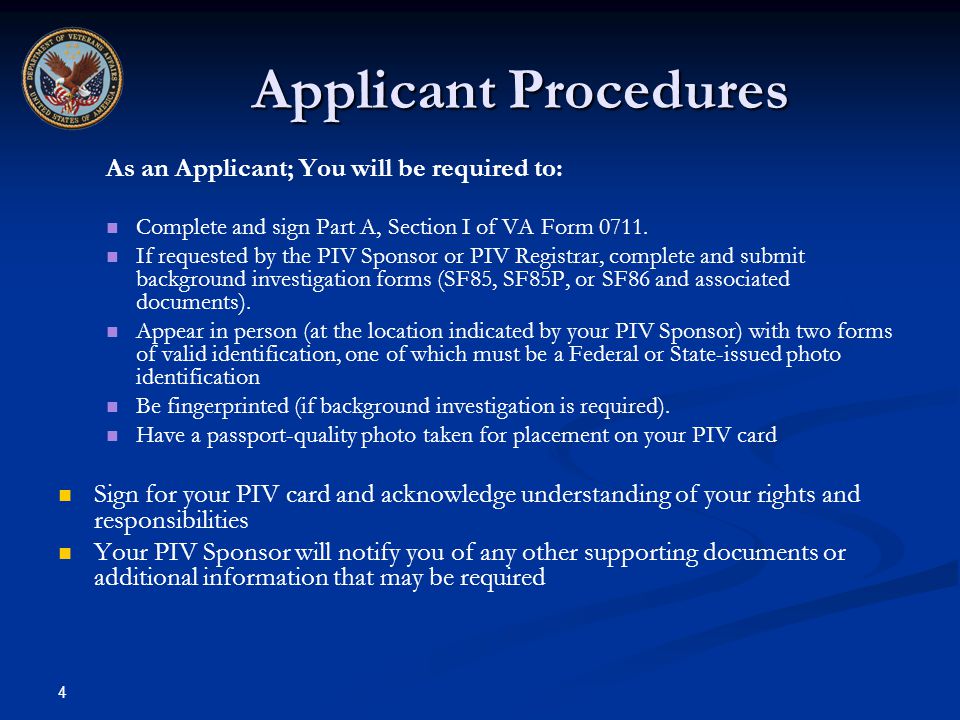 4 Applicant Procedures As an Applicant; You will be required to: Complete and sign Part A, Section I of VA Form 0711.